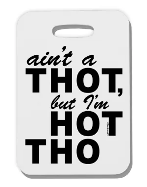 Ain't a THOT but I'm HOT THO Thick Plastic Luggage Tag