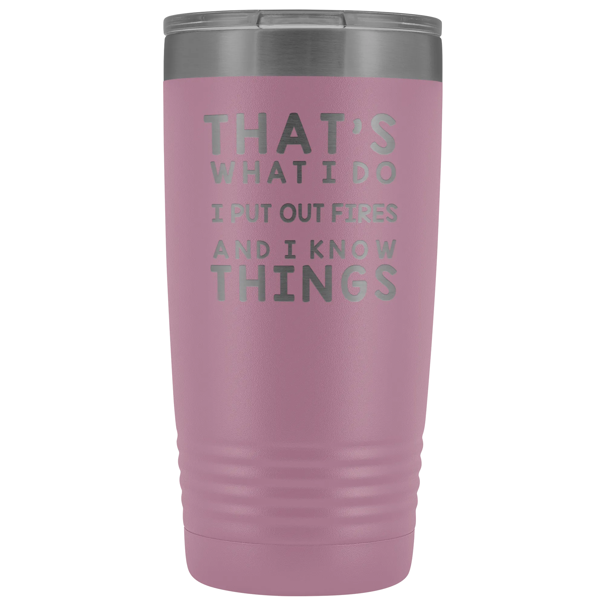 That's What I Do I Put Out Fires And I Know Things Tumbler - 20oz
