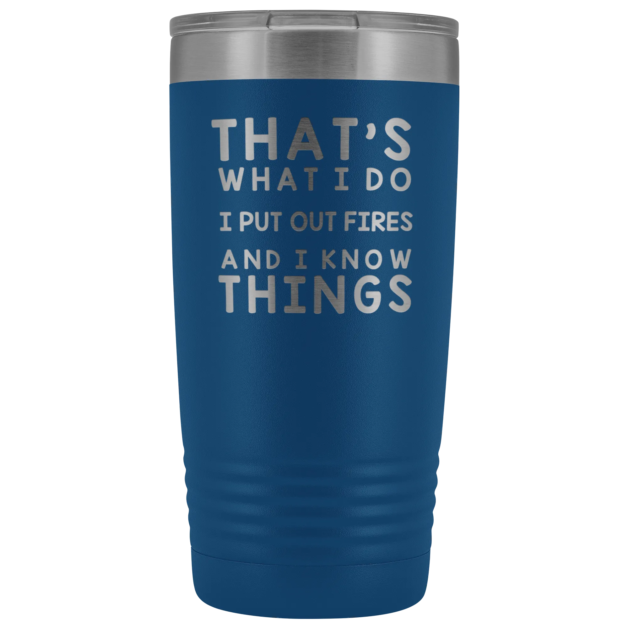That's What I Do I Put Out Fires And I Know Things Tumbler - 20oz