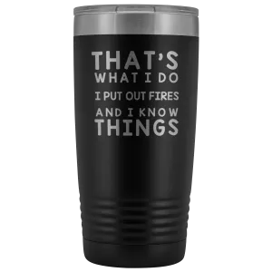 That's What I Do I Put Out Fires And I Know Things Tumbler - 20oz