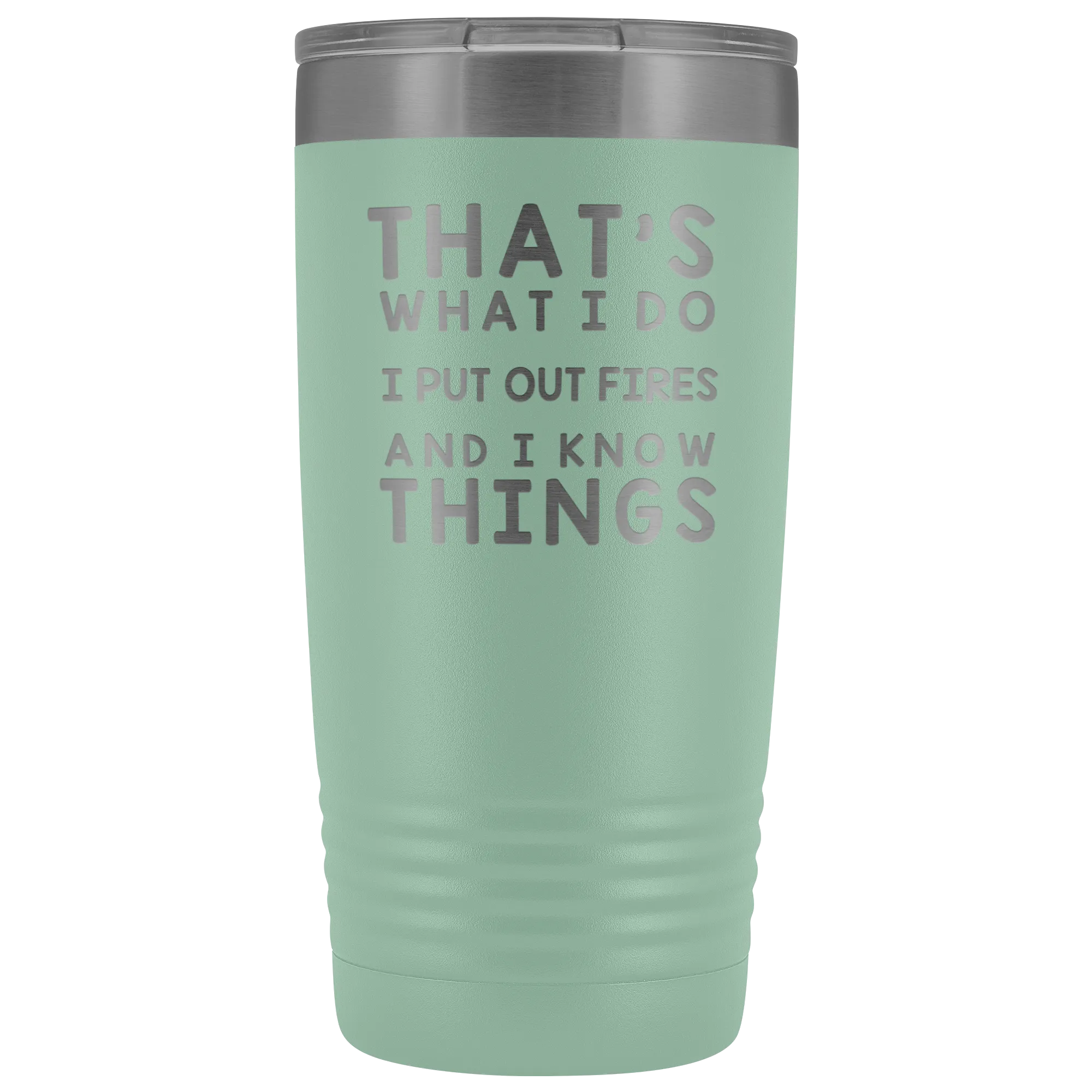 That's What I Do I Put Out Fires And I Know Things Tumbler - 20oz