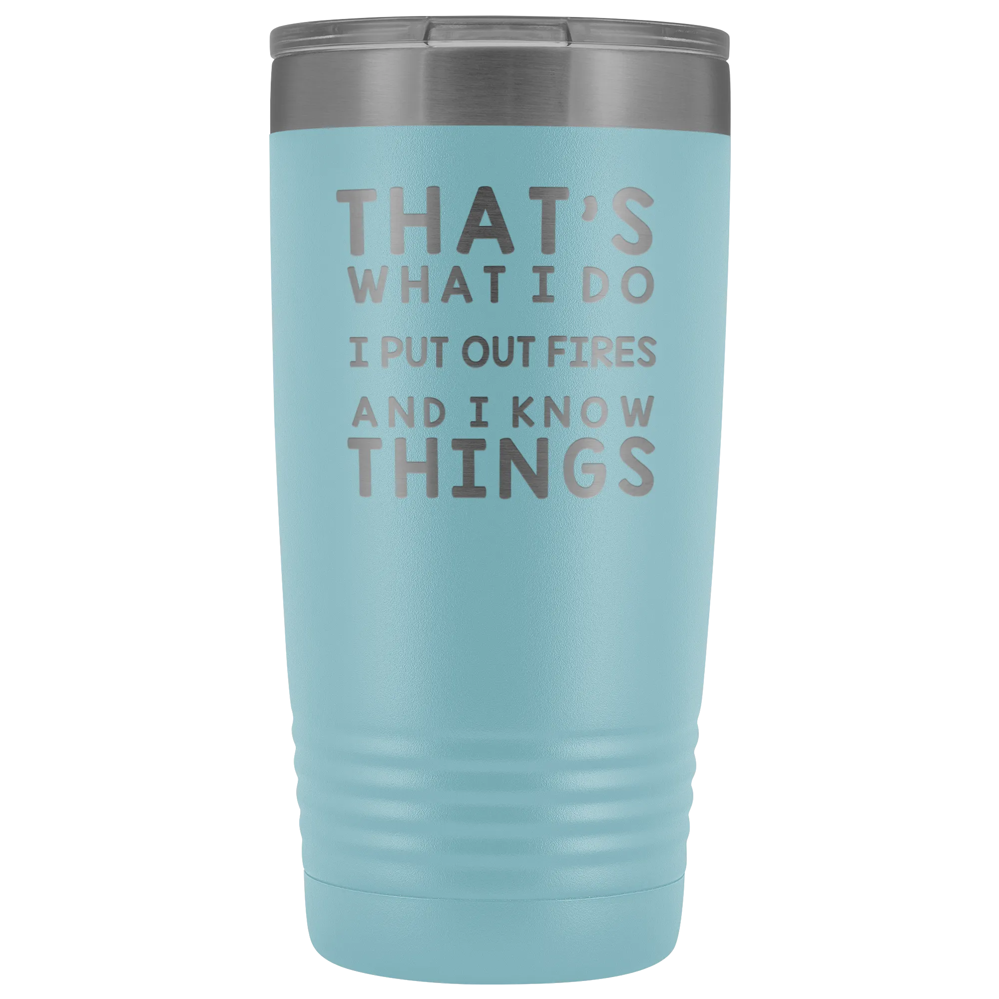That's What I Do I Put Out Fires And I Know Things Tumbler - 20oz