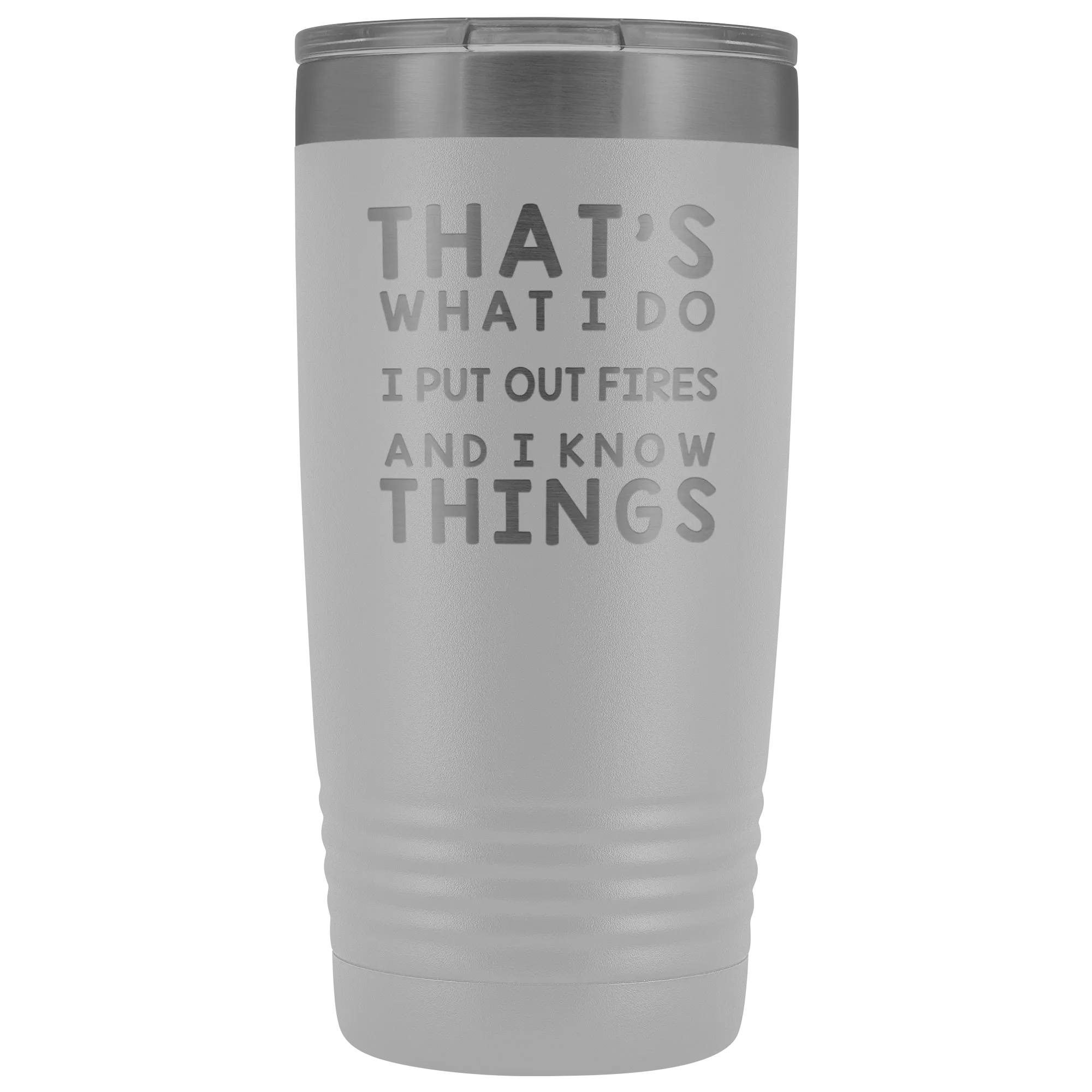 That's What I Do I Put Out Fires And I Know Things Tumbler - 20oz