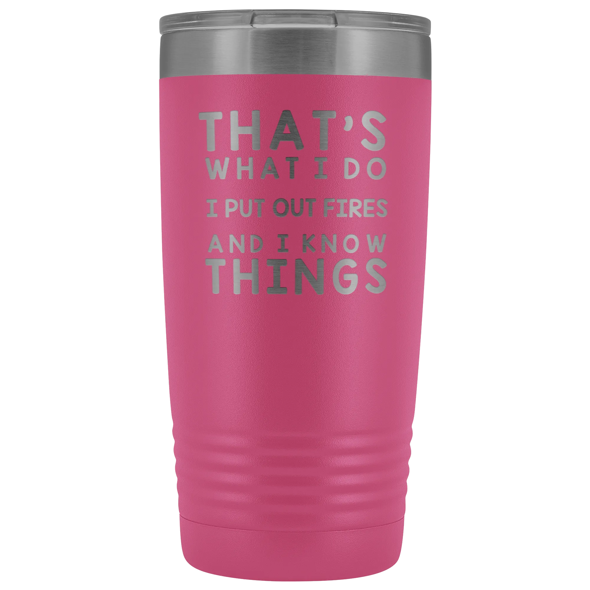 That's What I Do I Put Out Fires And I Know Things Tumbler - 20oz