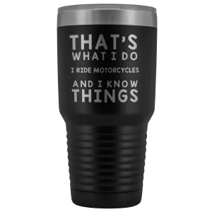 That's What I Do I Ride Motorcycles And I Know Things 30 Ounce Tumbler